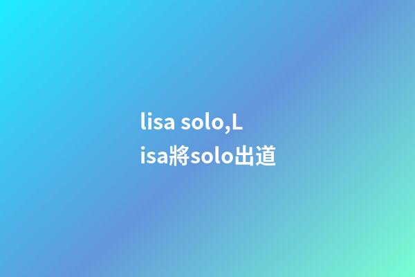 lisa solo,Lisa將solo出道-第1張-觀點-玄機派